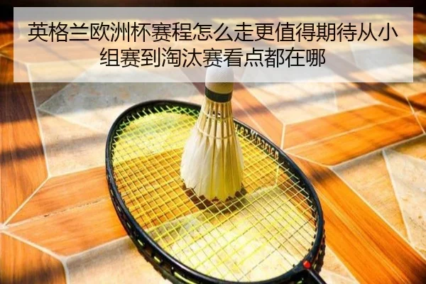 英格兰欧洲杯赛程怎么走更值得期待从小组赛到淘汰赛看点都在哪